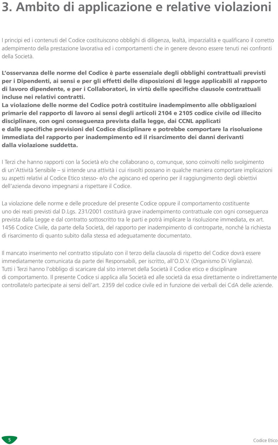 L osservanza delle norme del Codice è parte essenziale degli obblighi contrattuali previsti per i Dipendenti, ai sensi e per gli effetti delle disposizioni di legge applicabili al rapporto di lavoro