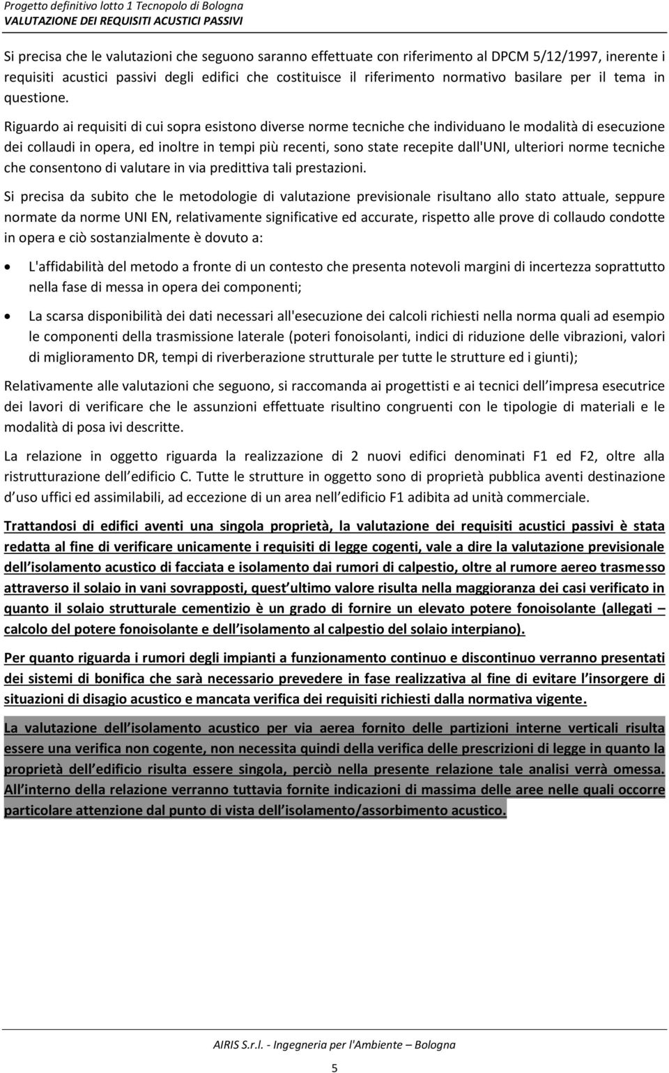 Riguardo ai requisiti di cui sopra esistono diverse norme tecniche che individuano le modalità di esecuzione dei collaudi in opera, ed inoltre in tempi più recenti, sono state recepite dall'uni,