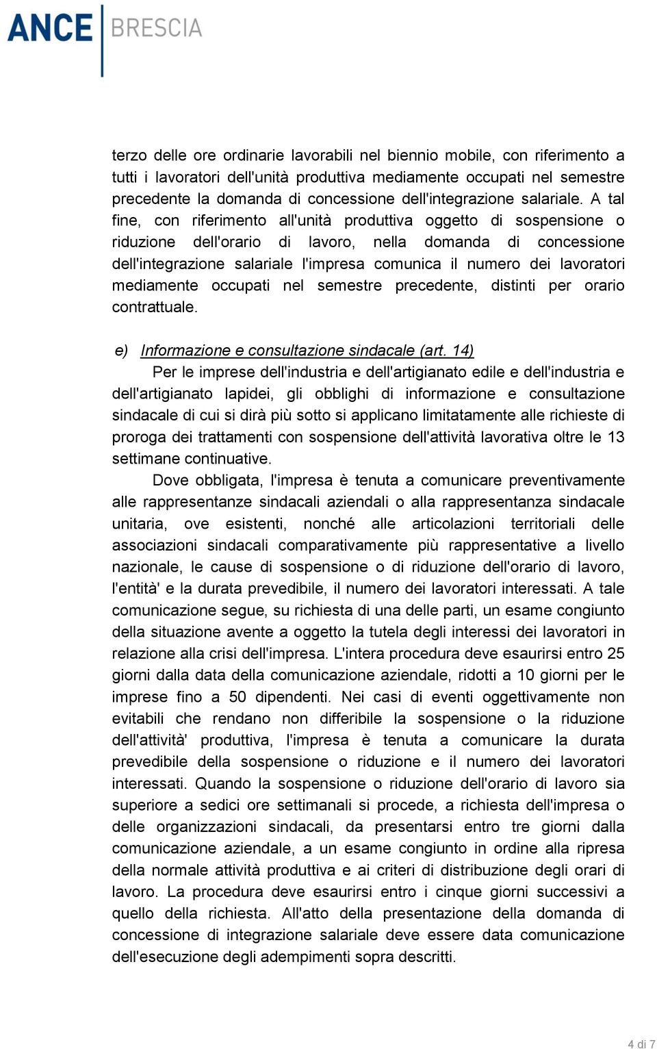 A tal fine, con riferimento all'unità produttiva oggetto di sospensione o riduzione dell'orario di lavoro, nella domanda di concessione dell'integrazione salariale l'impresa comunica il numero dei