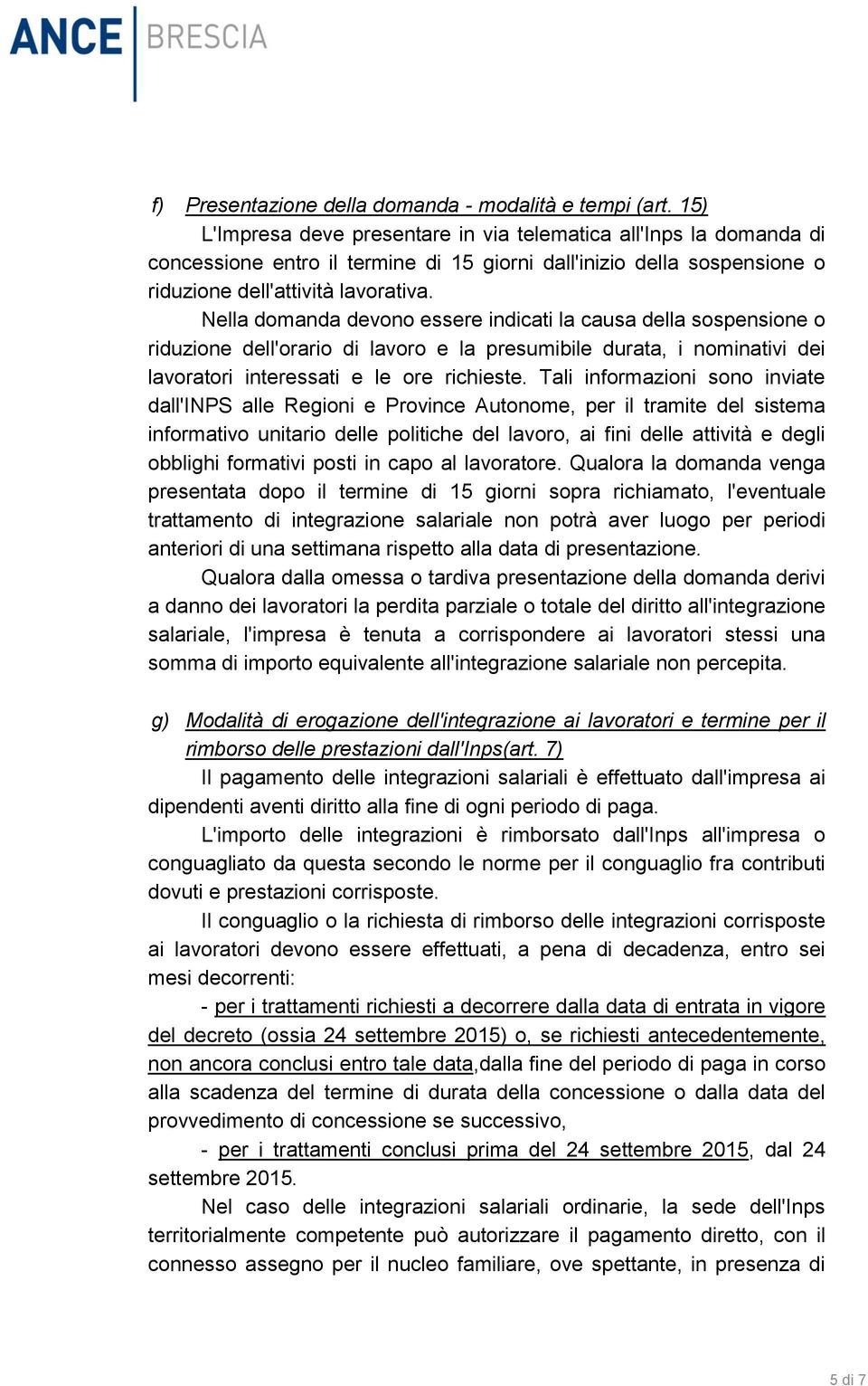 Nella domanda devono essere indicati la causa della sospensione o riduzione dell'orario di lavoro e la presumibile durata, i nominativi dei lavoratori interessati e le ore richieste.