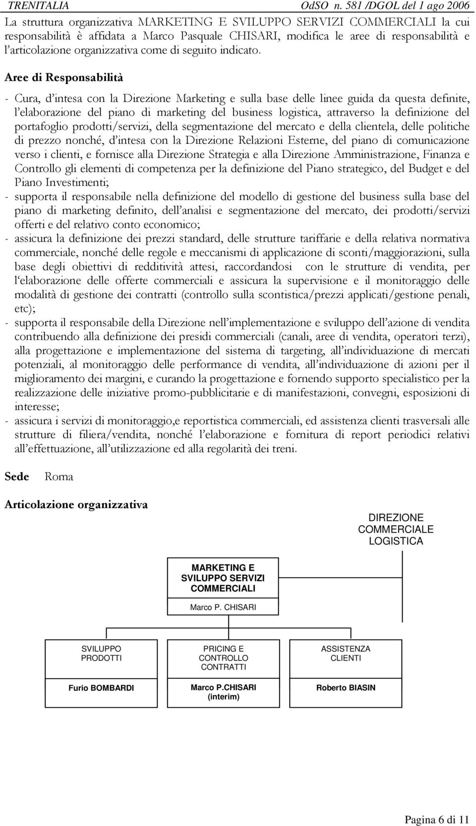 Aree di Responsabilità - Cura, d intesa con la Direzione Marketing e sulla base delle linee guida da questa definite, l elaborazione del piano di marketing del business logistica, attraverso la