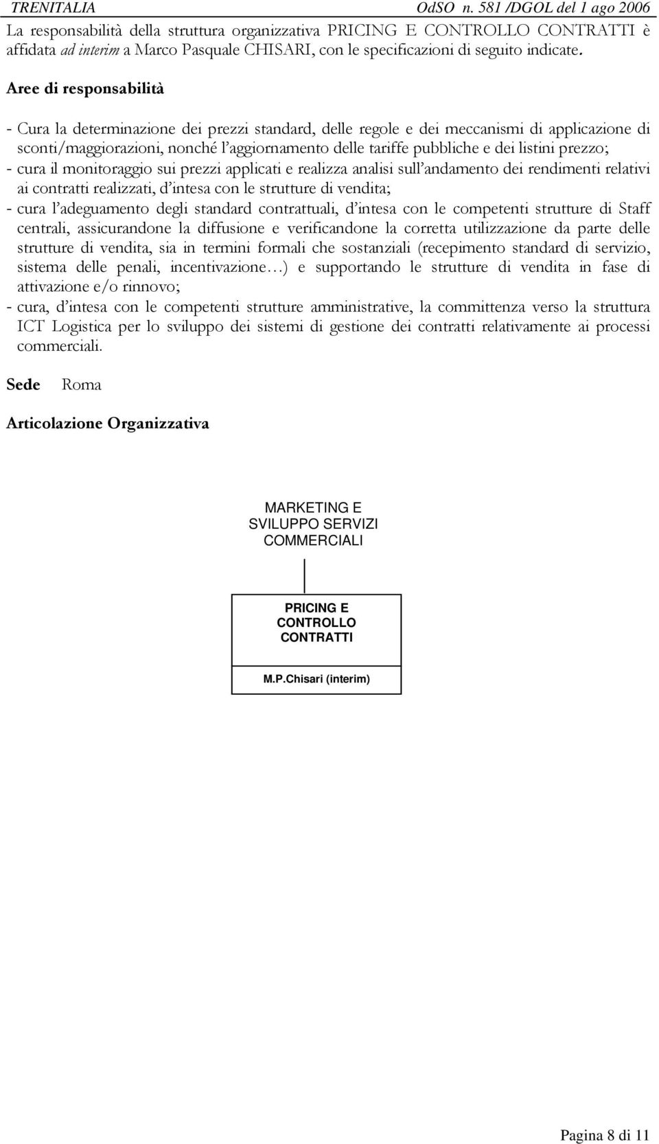 monitoraggio sui prezzi applicati e realizza analisi sull andamento dei rendimenti relativi ai contratti realizzati, d intesa con le strutture di vendita; - cura l adeguamento degli standard