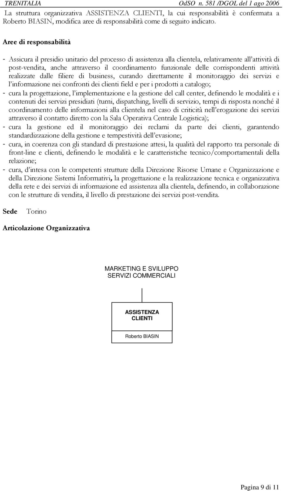 realizzate dalle filiere di business, curando direttamente il monitoraggio dei servizi e l informazione nei confronti dei clienti field e per i prodotti a catalogo; - cura la progettazione, l