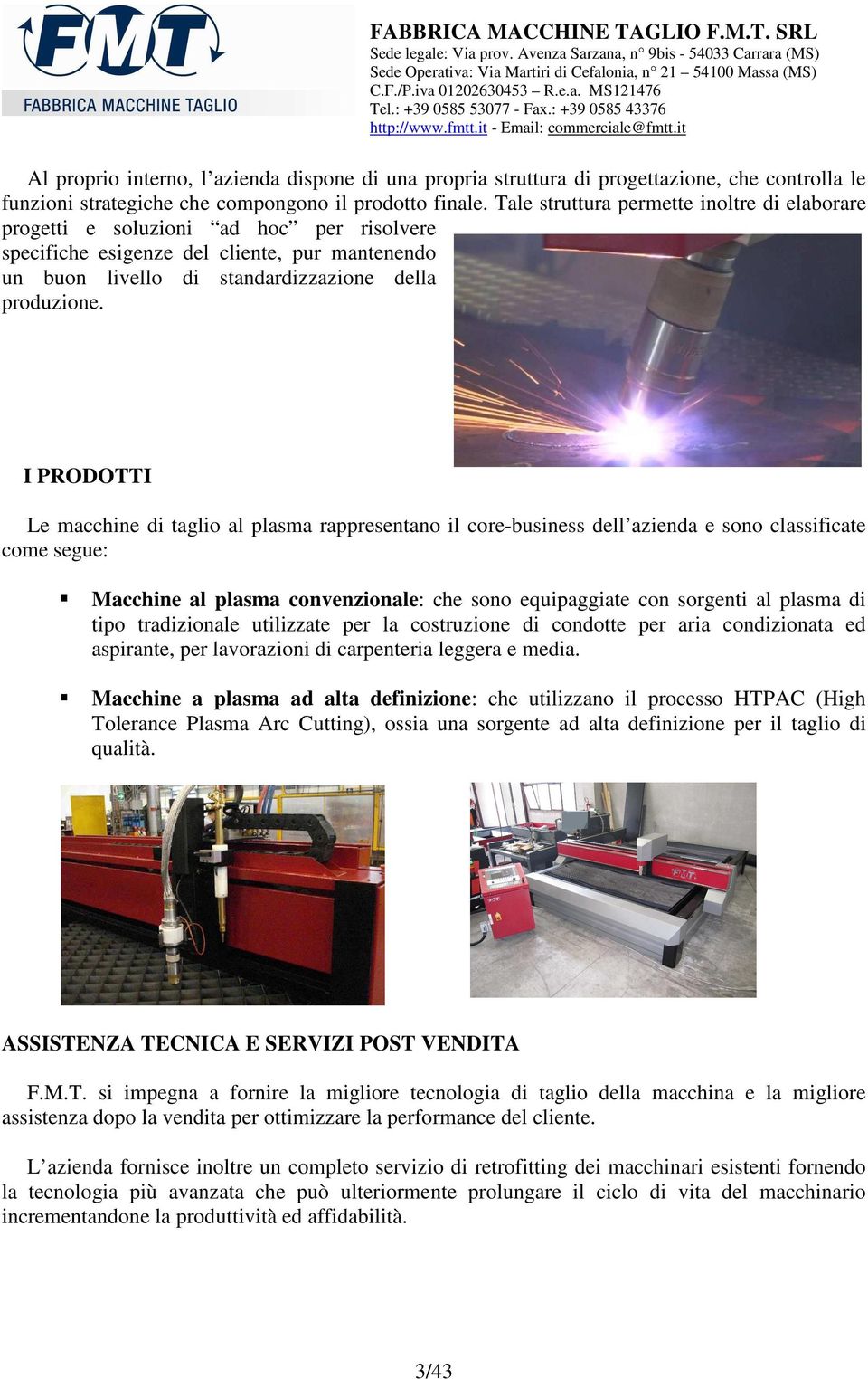 I PRODOTTI Le macchine di taglio al plasma rappresentano il core-business dell azienda e sono classificate come segue: Macchine al plasma convenzionale: che sono equipaggiate con sorgenti al plasma