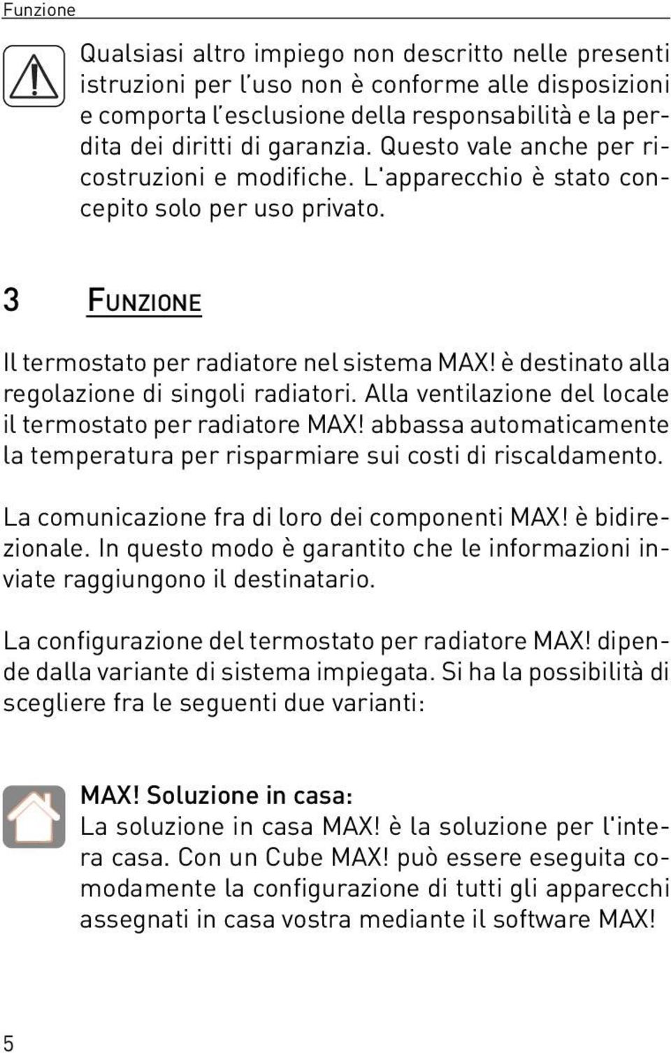 è destinato alla regolazione di singoli radiatori. Alla ventilazione del locale il termostato per radiatore MAX! abbassa automaticamente la temperatura per risparmiare sui costi di riscaldamento.