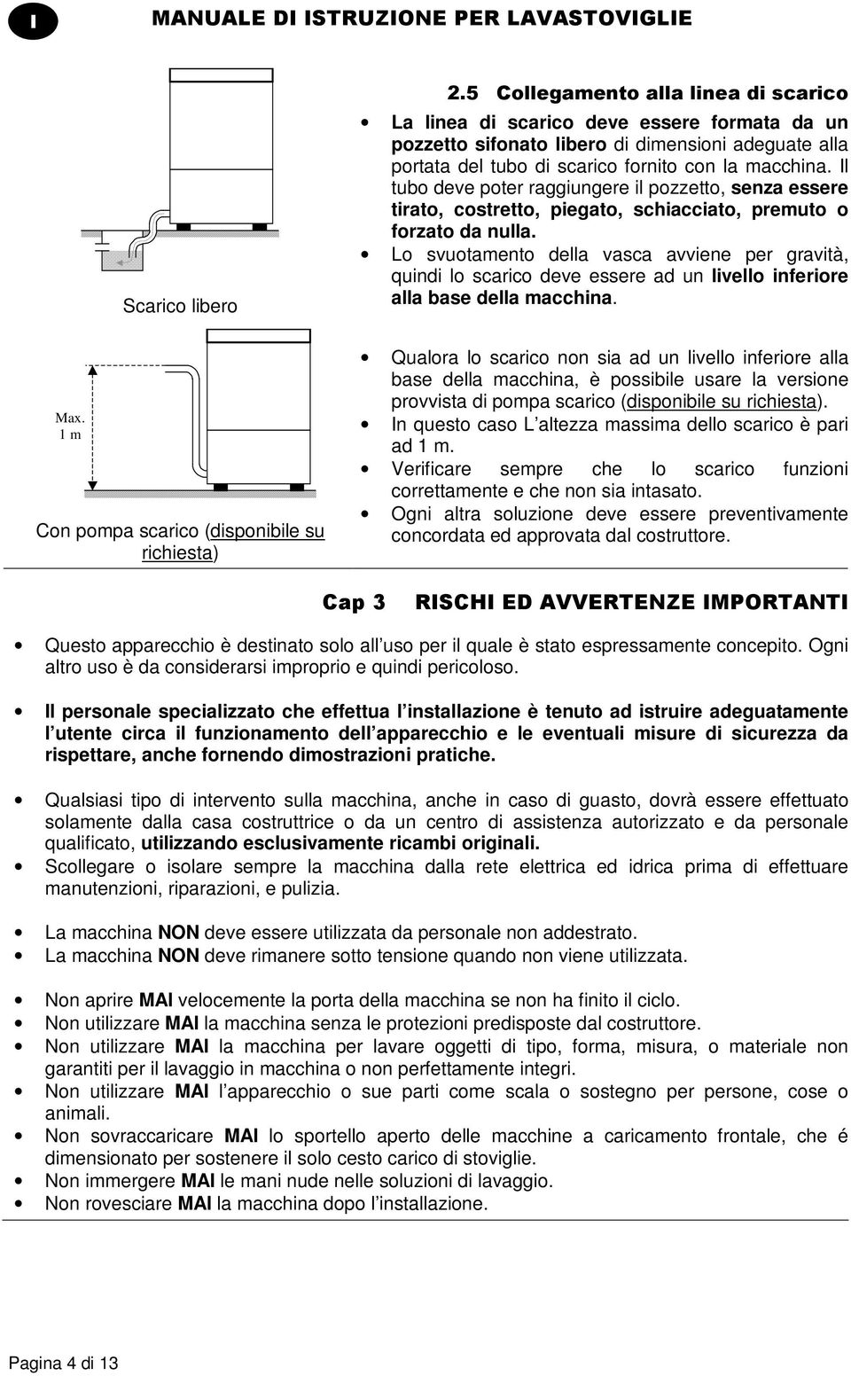 Lo svuotamento della vasca avviene per gravità, quindi lo scarico deve essere ad un livello inferiore alla base della macchina. Max.