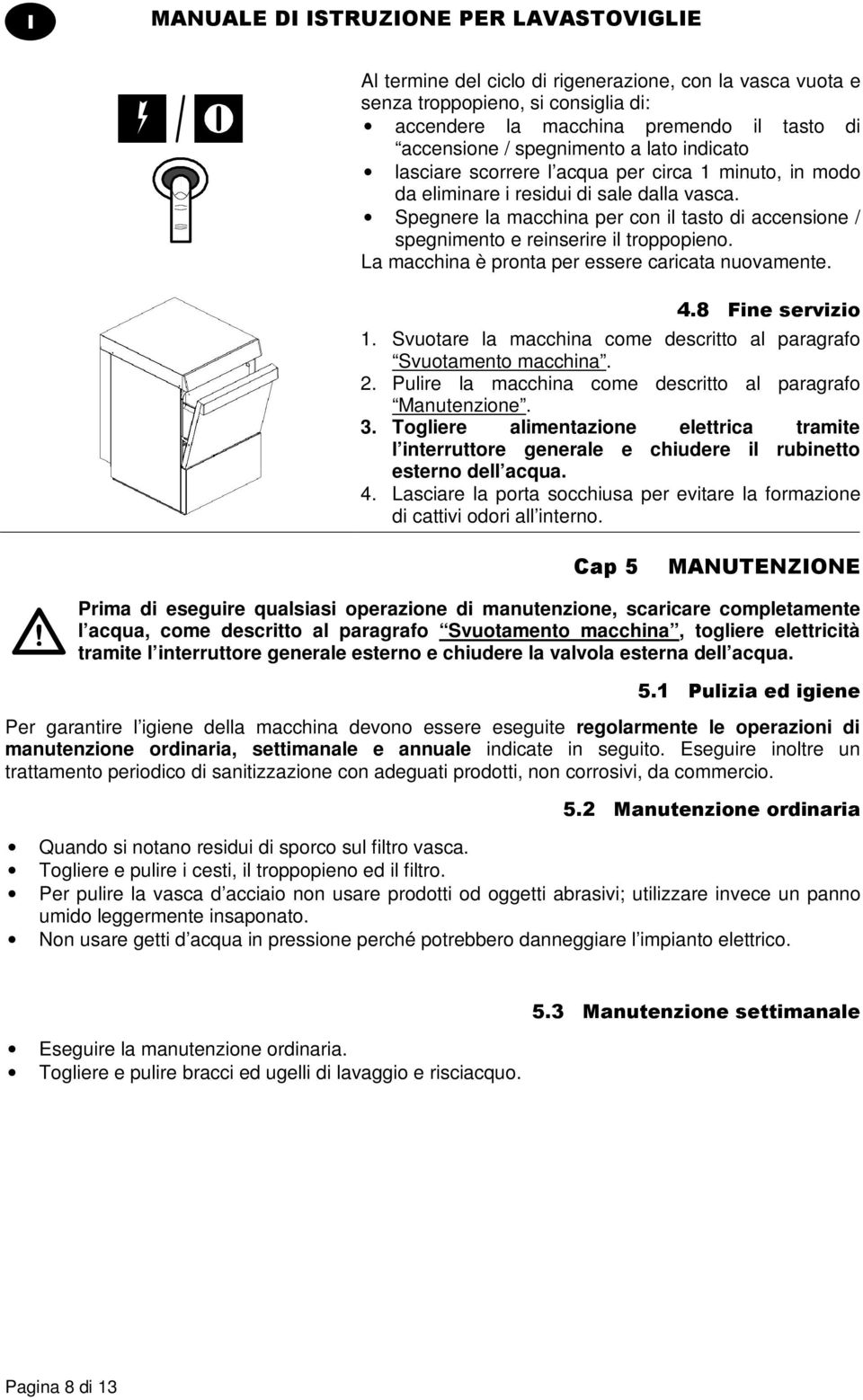 La macchina è pronta per essere caricata nuovamente. '1!!%- 1. Svuotare la macchina come descritto al paragrafo Svuotamento macchina. 2. Pulire la macchina come descritto al paragrafo Manutenzione. 3.