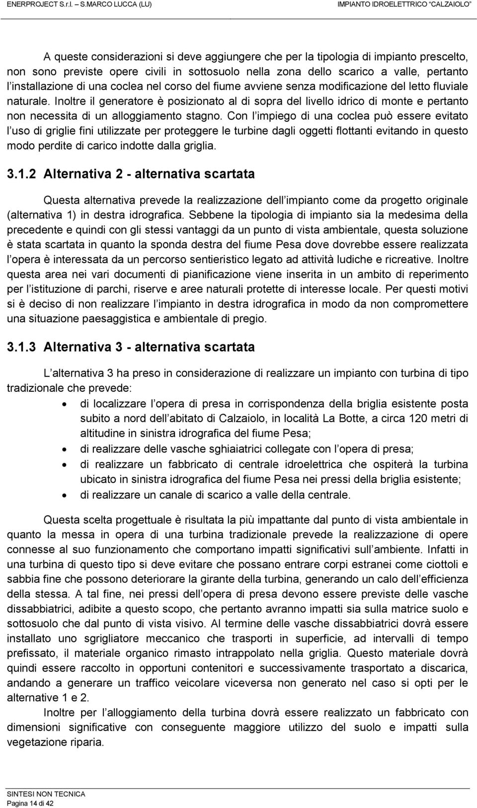 Inoltre il generatore è posizionato al di sopra del livello idrico di monte e pertanto non necessita di un alloggiamento stagno.