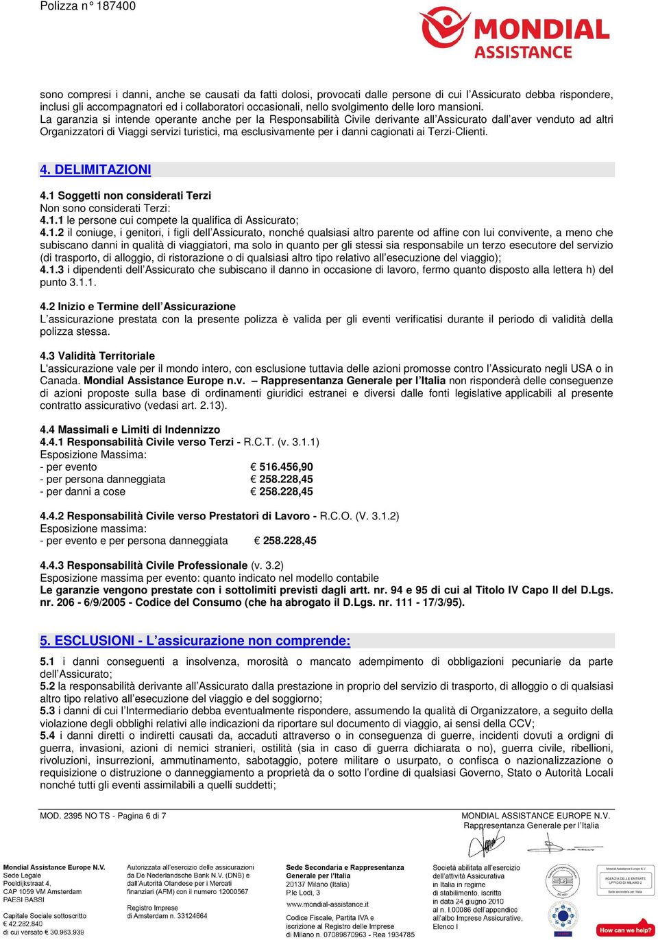 La garanzia si intende operante anche per la Responsabilità Civile derivante all Assicurato dall aver venduto ad altri Organizzatori di Viaggi servizi turistici, ma esclusivamente per i danni