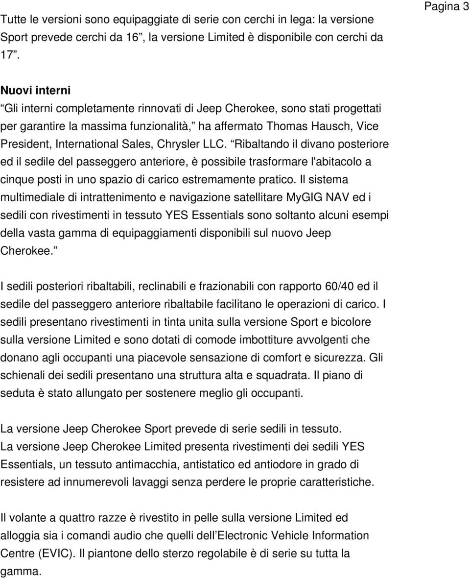 Sales, Chrysler LLC. Ribaltando il divano posteriore ed il sedile del passeggero anteriore, è possibile trasformare l'abitacolo a cinque posti in uno spazio di carico estremamente pratico.