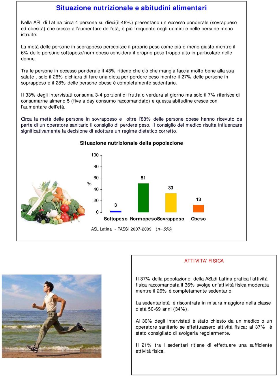 La metà delle persone in soprappeso percepisce il proprio peso come più o meno giusto,mentre il 6% delle persone sottopeso/normopeso considera il proprio peso troppo alto in particolare nelle donne.