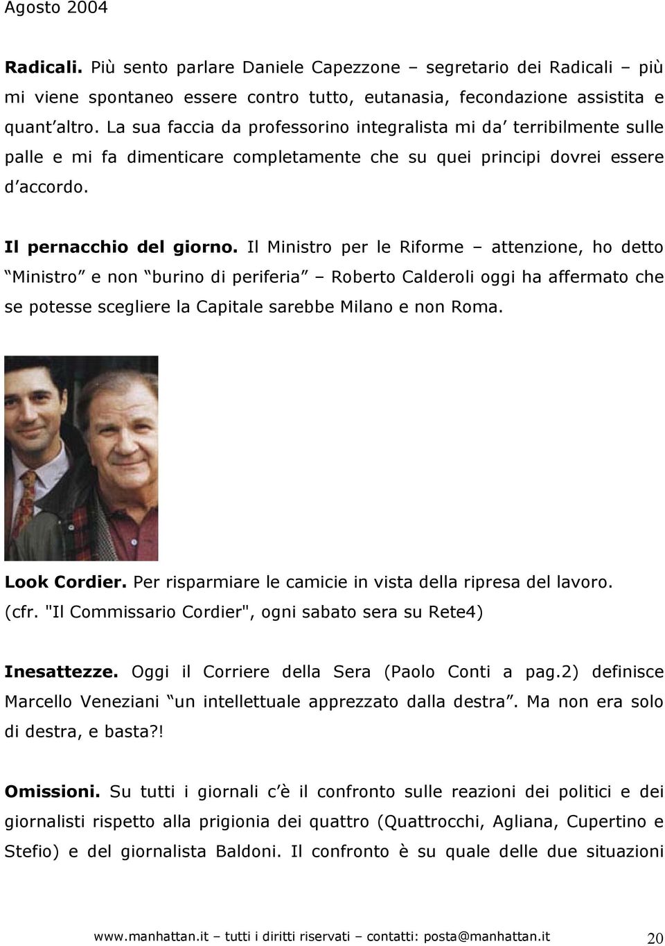 Il Ministro per le Riforme attenzione, ho detto Ministro e non burino di periferia Roberto Calderoli oggi ha affermato che se potesse scegliere la Capitale sarebbe Milano e non Roma. Look Cordier.