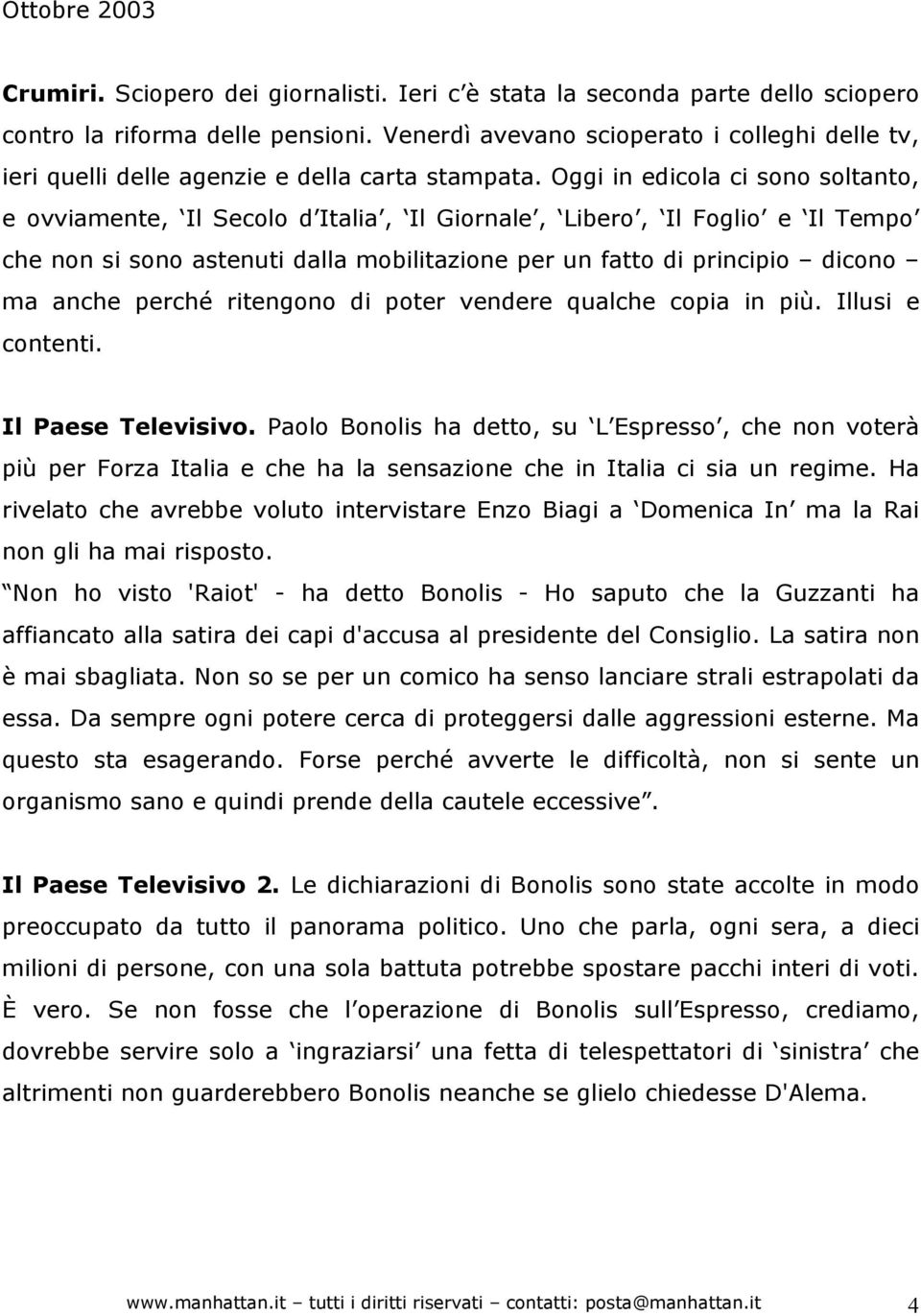 Oggi in edicola ci sono soltanto, e ovviamente, Il Secolo d Italia, Il Giornale, Libero, Il Foglio e Il Tempo che non si sono astenuti dalla mobilitazione per un fatto di principio dicono ma anche