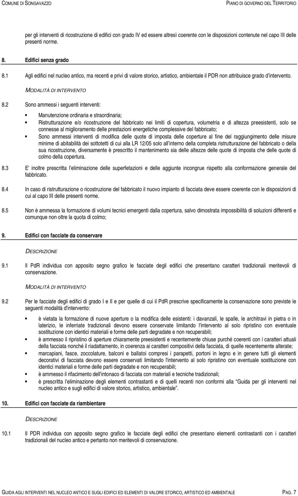 2 Sono ammessi i seguenti interventi: Manutenzione ordinaria e straordinaria; Ristrutturazione e/o ricostruzione del fabbricato nei limiti di copertura, volumetria e di altezza preesistenti, solo se