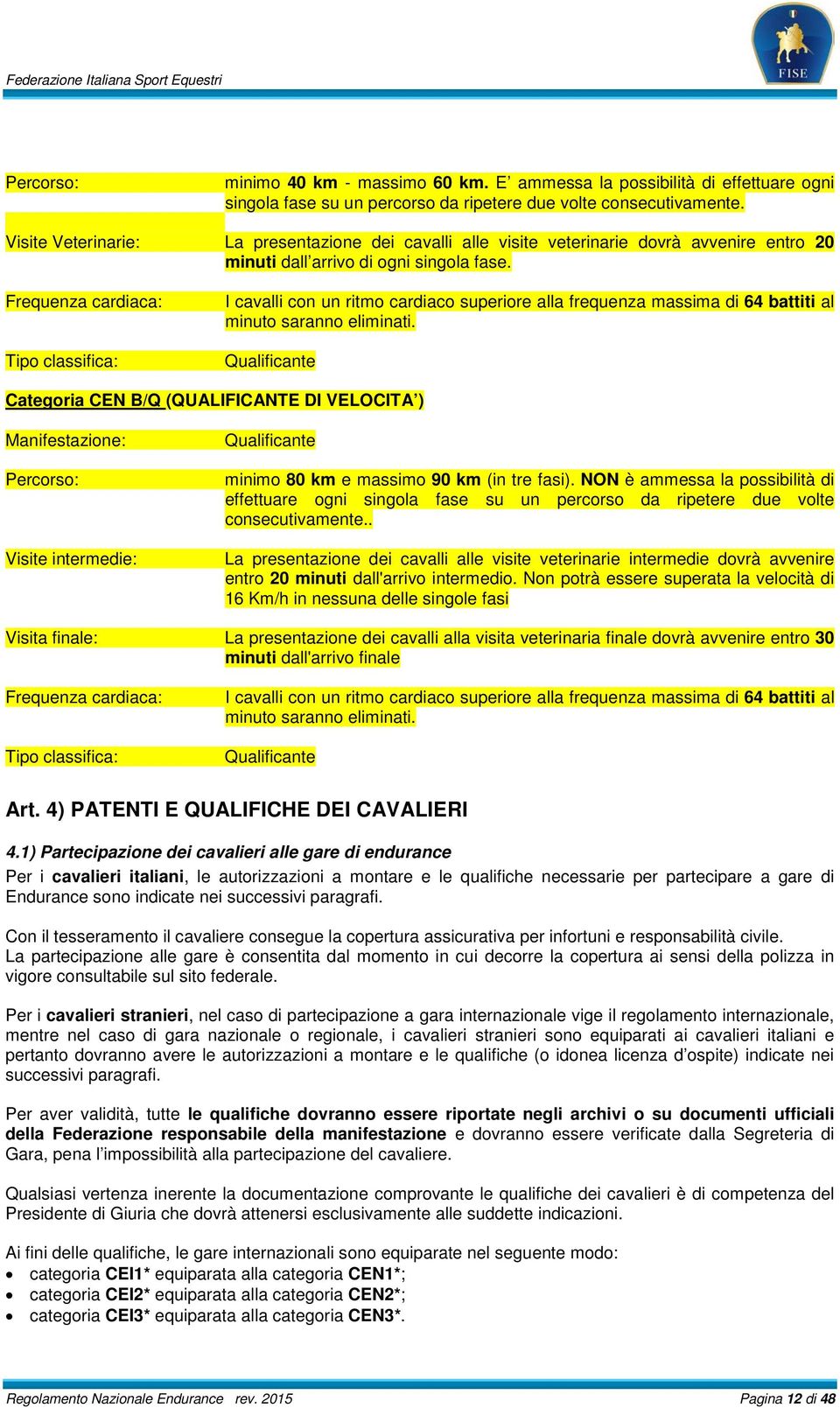 Frequenza cardiaca: Tipo classifica: I cavalli con un ritmo cardiaco superiore alla frequenza massima di 64 battiti al minuto saranno eliminati.