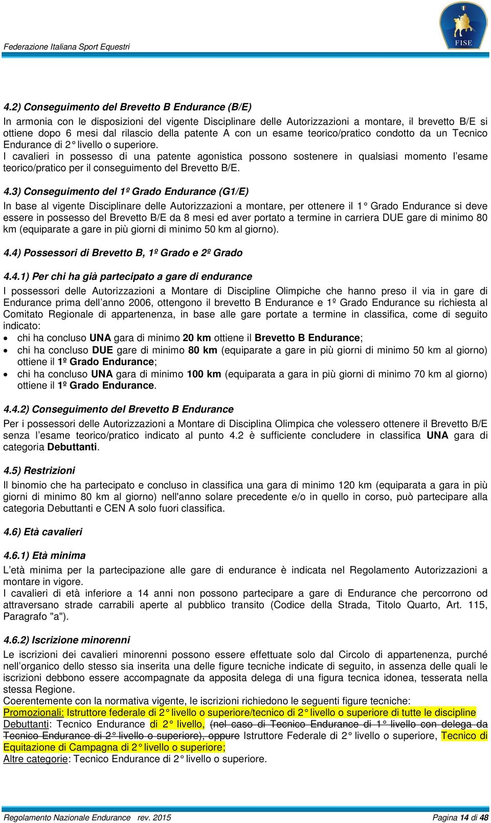 I cavalieri in possesso di una patente agonistica possono sostenere in qualsiasi momento l esame teorico/pratico per il conseguimento del Brevetto B/E. 4.