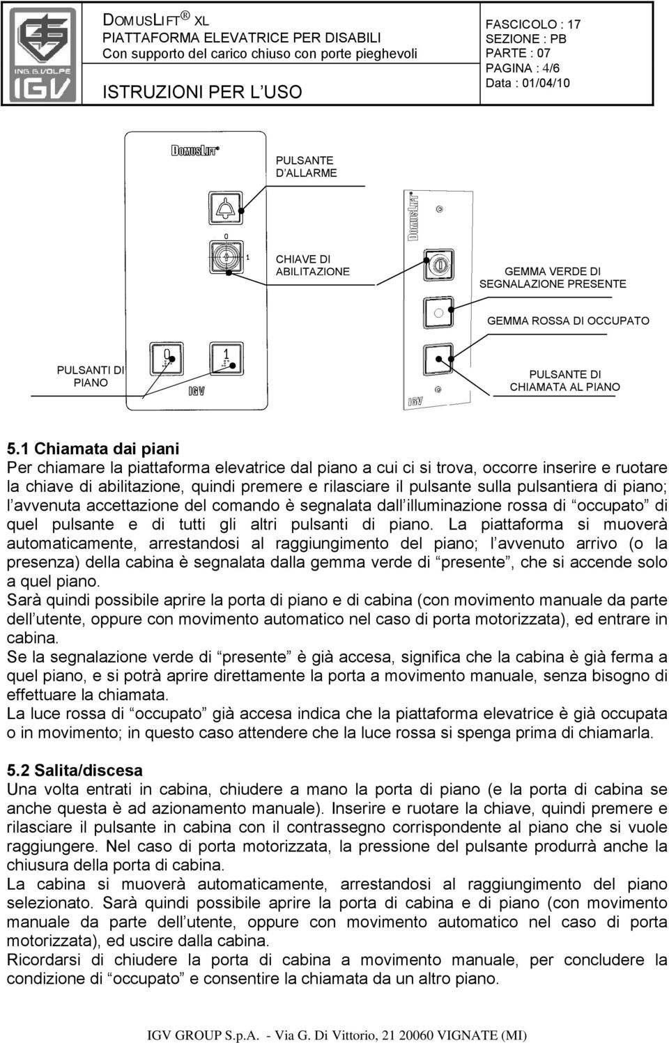 pulsantiera di piano; l avvenuta accettazione del comando è segnalata dall illuminazione rossa di occupato di quel pulsante e di tutti gli altri pulsanti di piano.