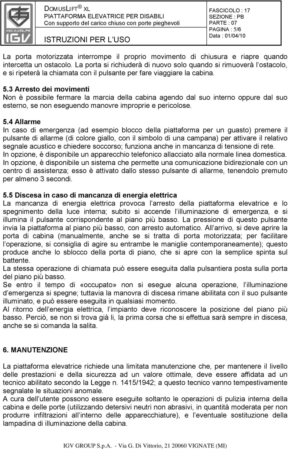 3 Arresto dei movimenti Non è possibile fermare la marcia della cabina agendo dal suo interno oppure dal suo esterno, se non eseguendo manovre improprie e pericolose. 5.