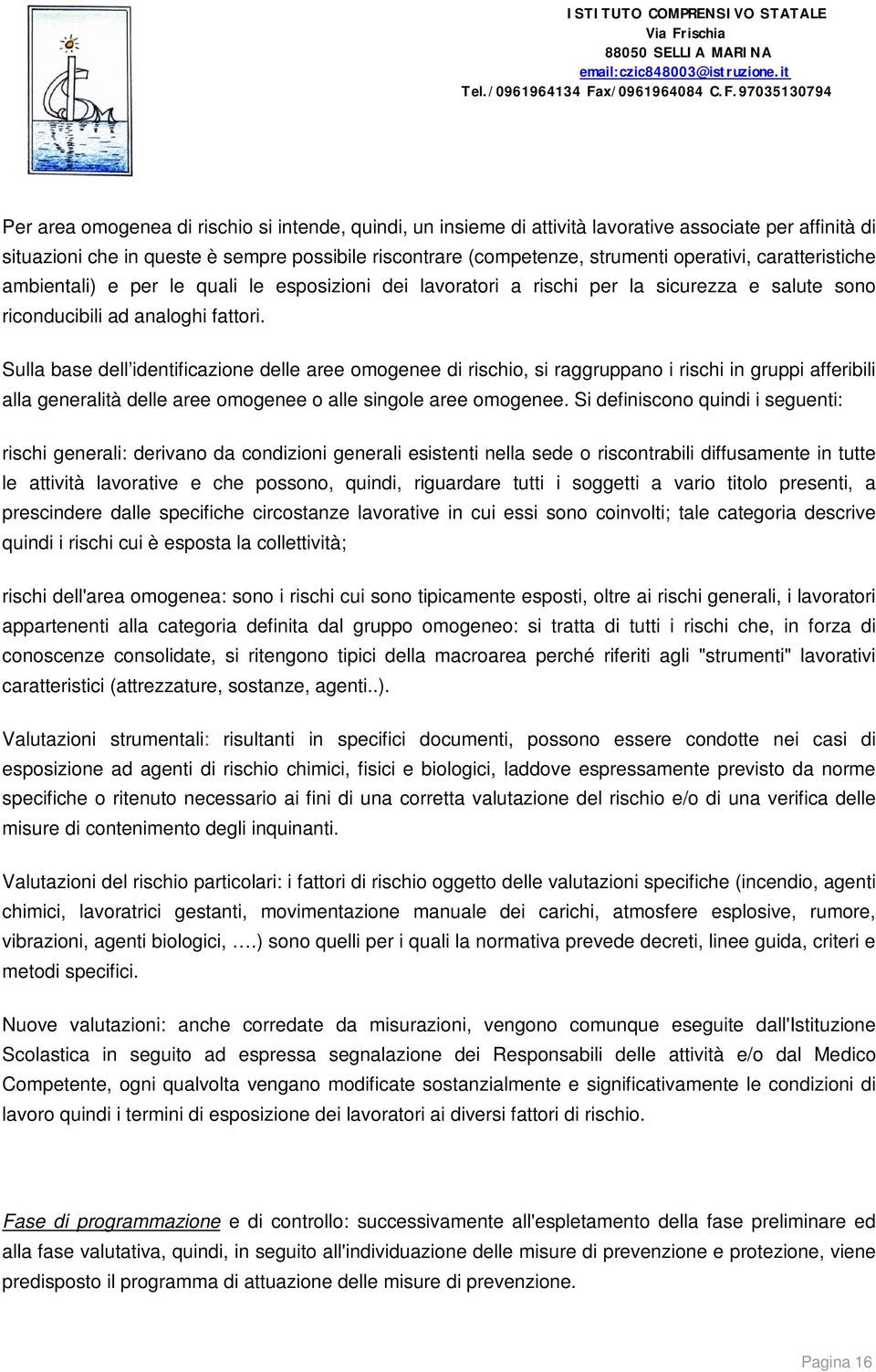 Sulla base dell identificazione delle aree omogenee di rischio, si raggruppano i rischi in gruppi afferibili alla generalità delle aree omogenee o alle singole aree omogenee.