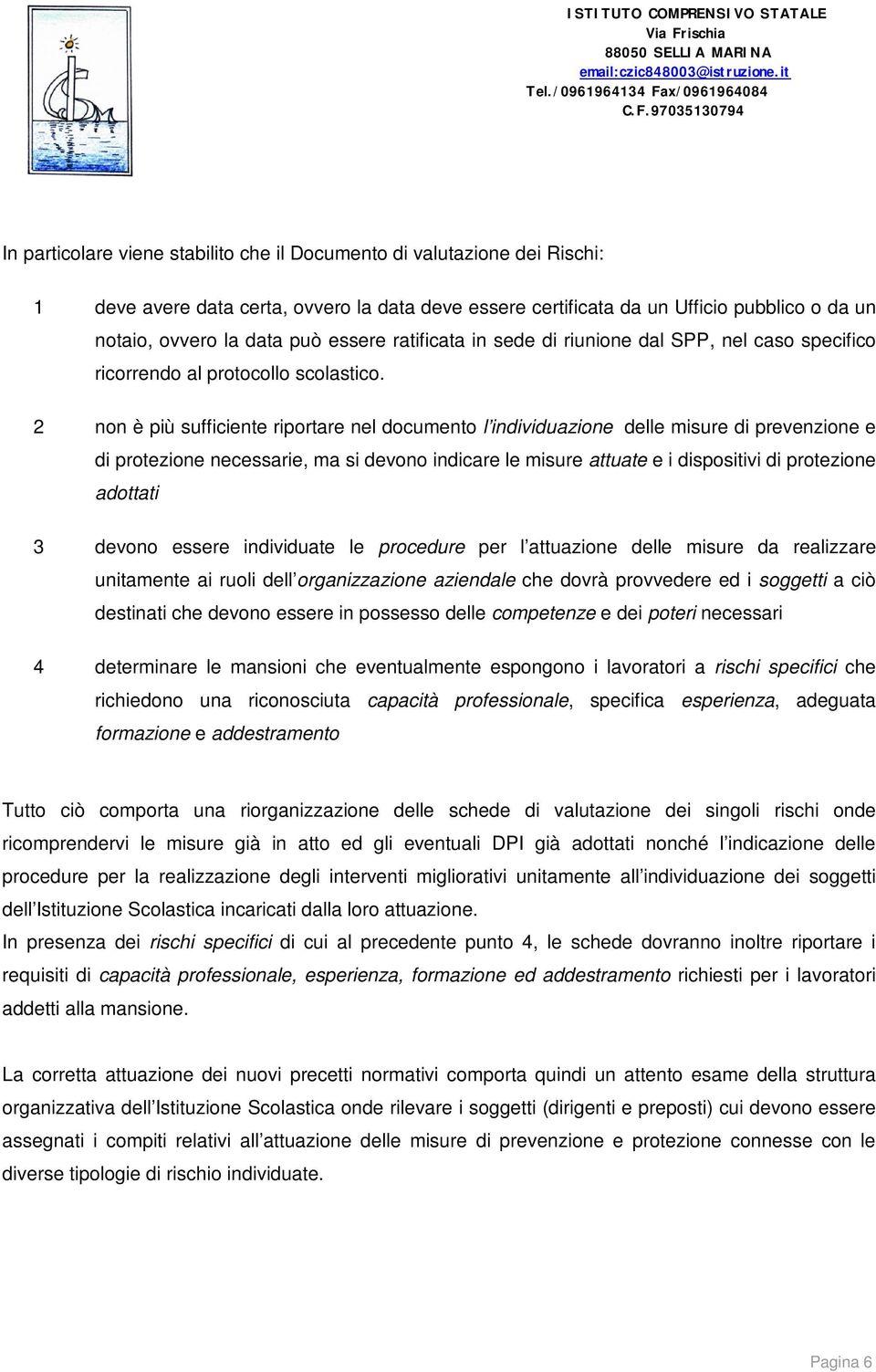 97035130794 In particolare viene stabilito che il Documento di valutazione dei Rischi: 1 deve avere data certa, ovvero la data deve essere certificata da un Ufficio pubblico o da un notaio, ovvero la