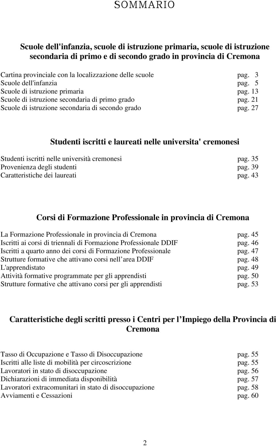 27 Studenti iscritti e laureati nelle universita' cremonesi Studenti iscritti nelle università cremonesi pag. 35 Provenienza degli studenti pag. 39 Caratteristiche dei laureati pag.