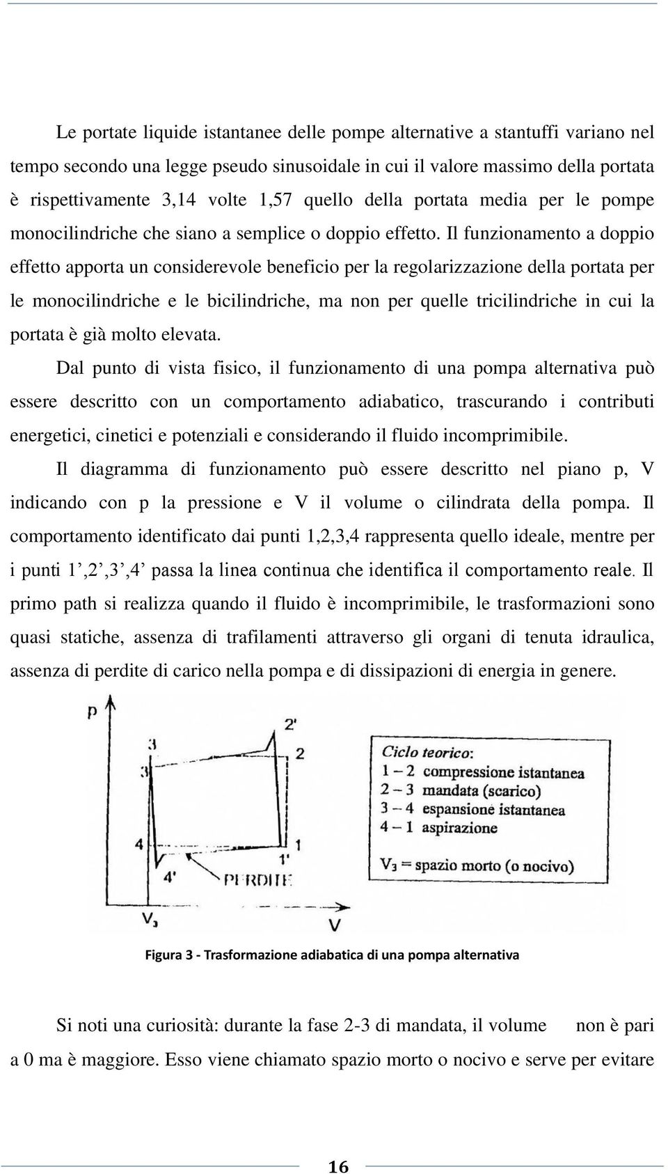 Il funzionamento a doppio effetto apporta un considerevole beneficio per la regolarizzazione della portata per le monocilindriche e le bicilindriche, ma non per quelle tricilindriche in cui la