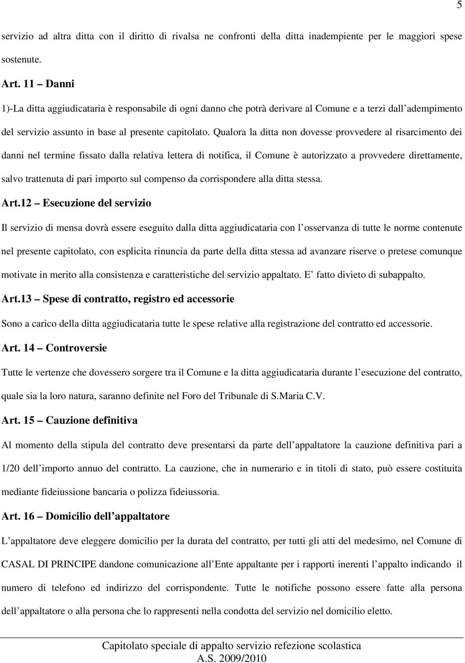 Qualora la ditta non dovesse provvedere al risarcimento dei danni nel termine fissato dalla relativa lettera di notifica, il Comune è autorizzato a provvedere direttamente, salvo trattenuta di pari