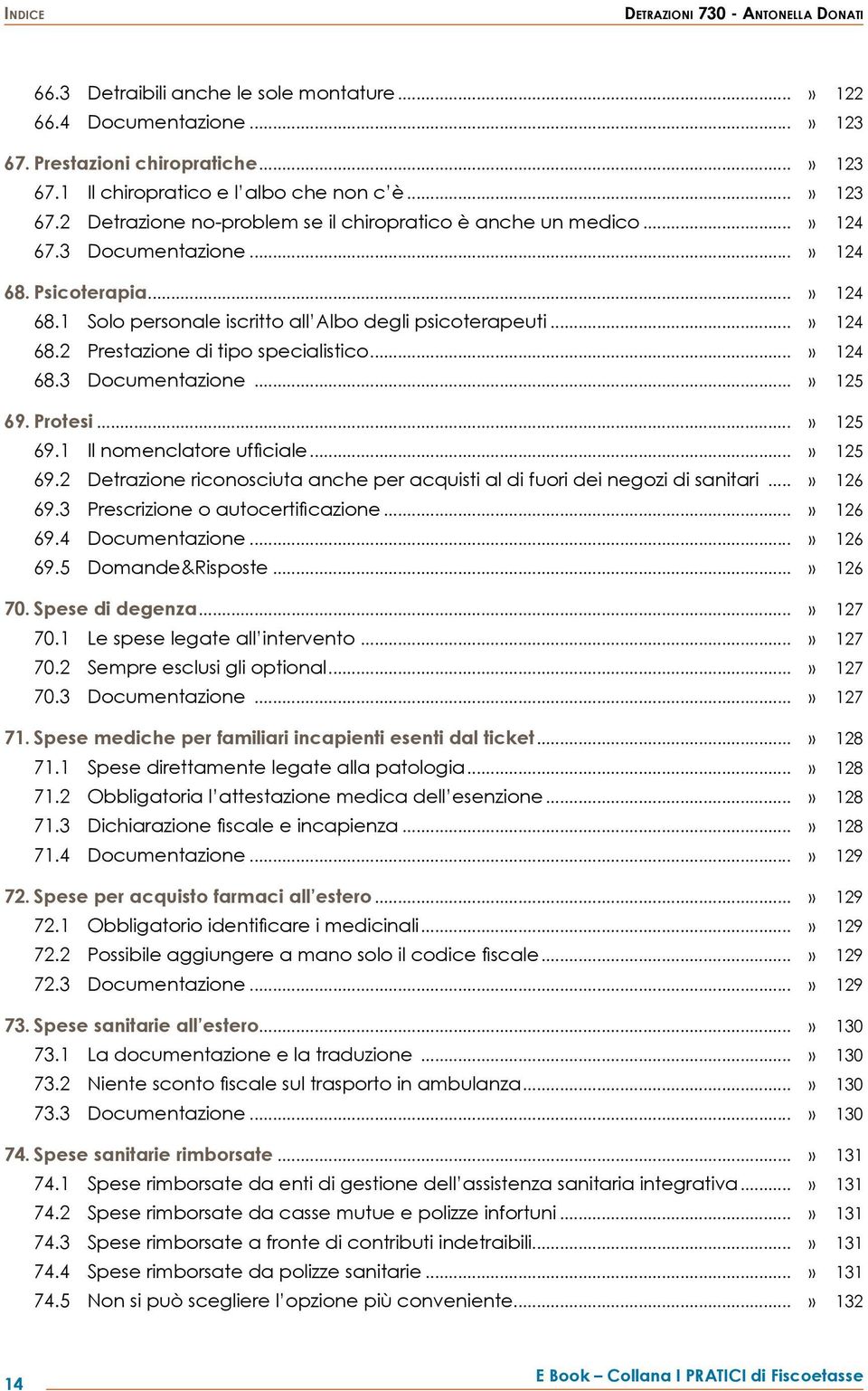 ..» 124 68.2 Prestazione di tipo specialistico...» 124 68.3 Documentazione...» 125 69. Protesi...» 125 69.1 Il nomenclatore ufficiale...» 125 69.2 Detrazione riconosciuta anche per acquisti al di fuori dei negozi di sanitari.