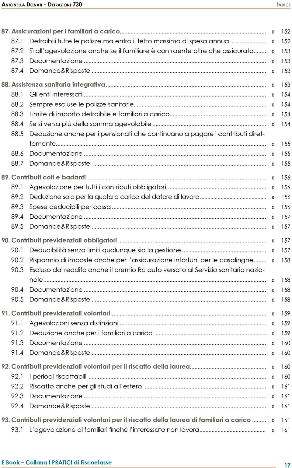 ..» 154 88.4 Se si versa più della somma agevolabile...» 154 88.5 Deduzione anche per i pensionati che continuano a pagare i contributi direttamente...» 155 88.6 Documentazione...» 155 88.7 Domande&Risposte.