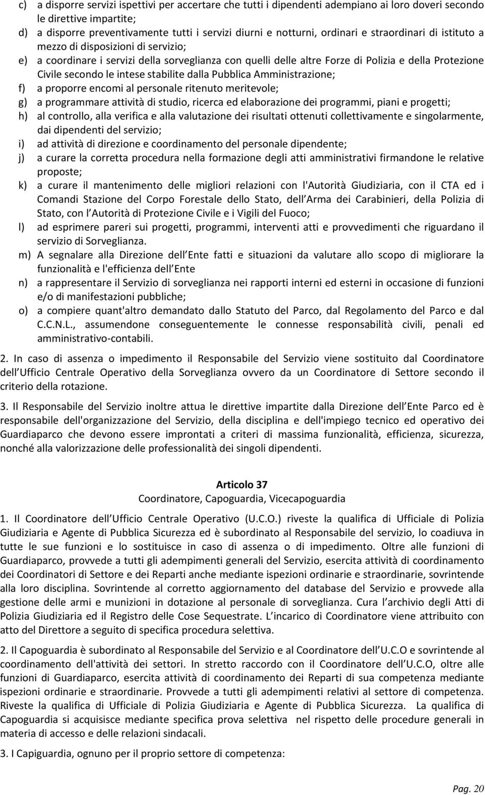 stabilite dalla Pubblica Amministrazione; f) a proporre encomi al personale ritenuto meritevole; g) a programmare attività di studio, ricerca ed elaborazione dei programmi, piani e progetti; h) al