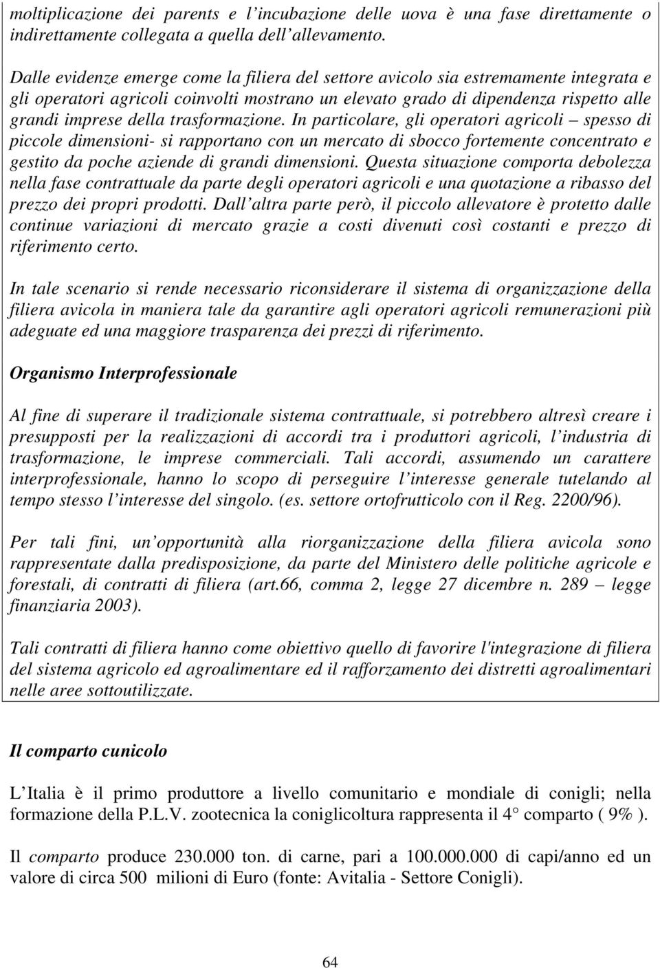 trasformazione. In particolare, gli operatori agricoli spesso di piccole dimensioni- si rapportano con un mercato di sbocco fortemente concentrato e gestito da poche aziende di grandi dimensioni.