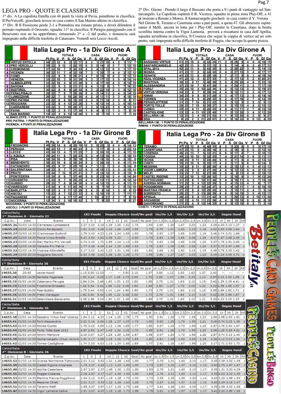 B Il Frosinone perde 2-1 a Pontedera ma rimane primo, e dovrà difendere il primato ospitando il Grosseto, squadra 11^ in classifica.