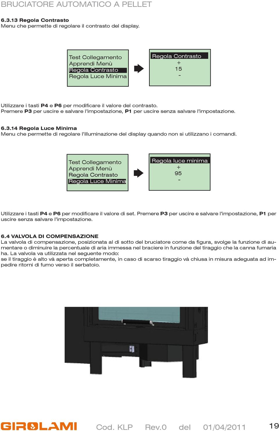 Premere P3 per uscire e salvare l impostazione, P1 per uscire senza salvare l impostazione. 6.3.14 Regola Luce Minima Menu che permette di regolare l illuminazione del display quando non si utilizzano i comandi.