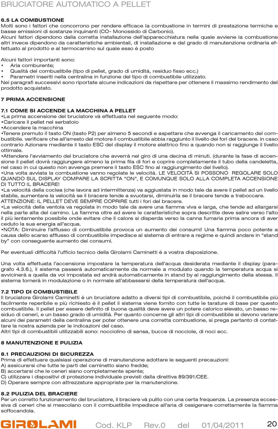 manutenzione ordinaria effettuato al prodotto e al termocamino sul quale esso è posto Alcuni fattori importanti sono: Aria comburente; Qualità del combustibile (tipo di pellet, grado di umidità,