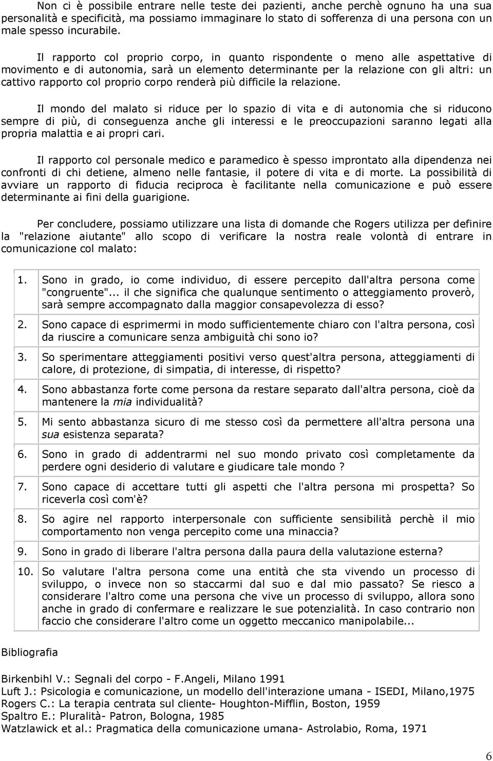 Il rapporto col proprio corpo, in quanto rispondente o meno alle aspettative di movimento e di autonomia, sarà un elemento determinante per la relazione con gli altri: un cattivo rapporto col proprio