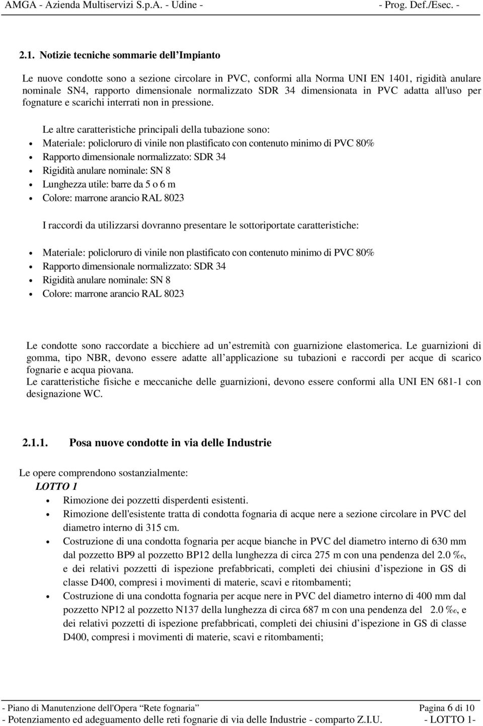 Le altre caratteristiche principali della tubazione sono: Materiale: policloruro di vinile non plastificato con contenuto minimo di PVC 80% Rapporto dimensionale normalizzato: SDR 34 Rigidità anulare