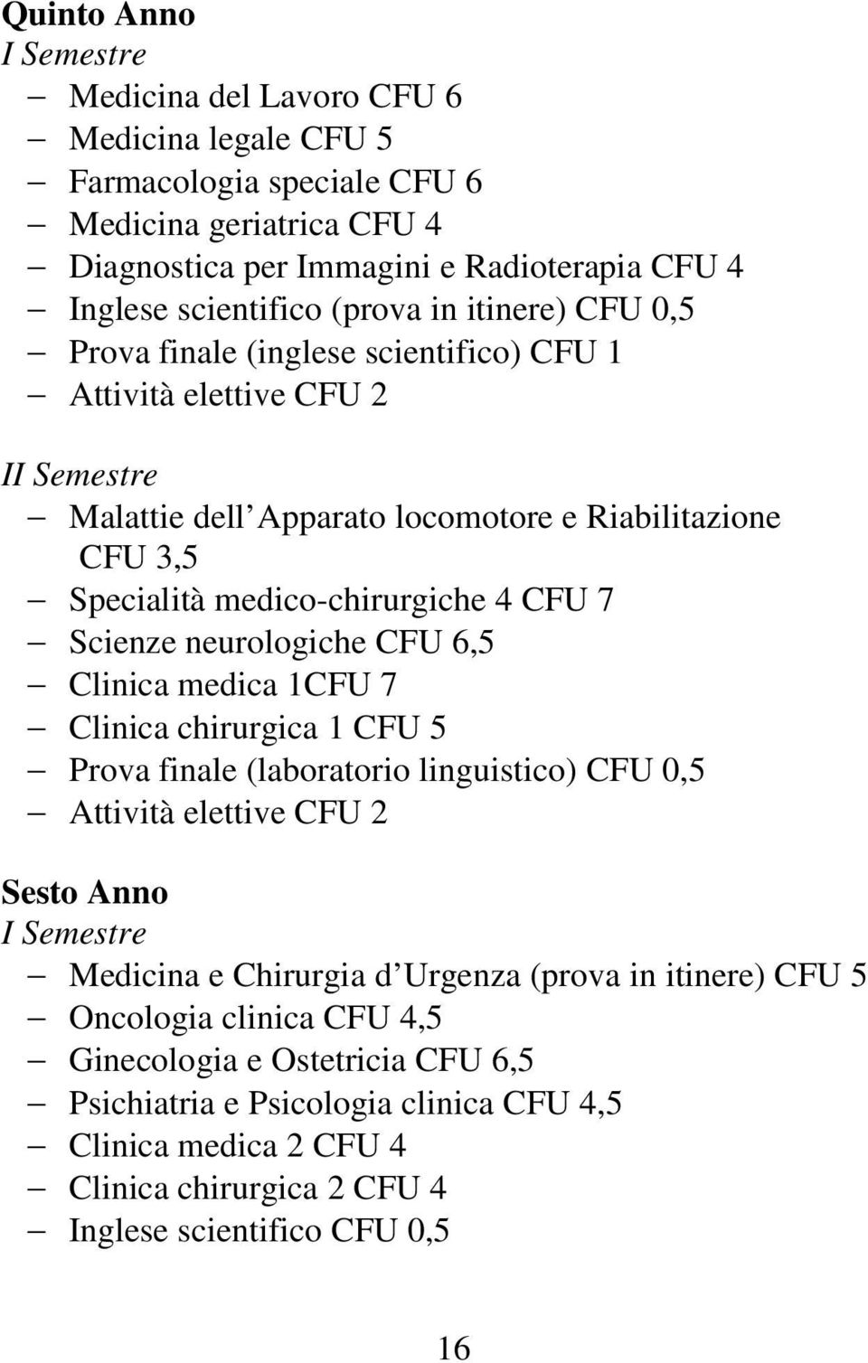 neurologiche CFU 6,5 Clinica medica 1CFU 7 Clinica chirurgica 1 CFU 5 Prova finale (laboratorio linguistico) CFU 0,5 Attività elettive CFU 2 Sesto Anno Medicina e Chirurgia d Urgenza (prova