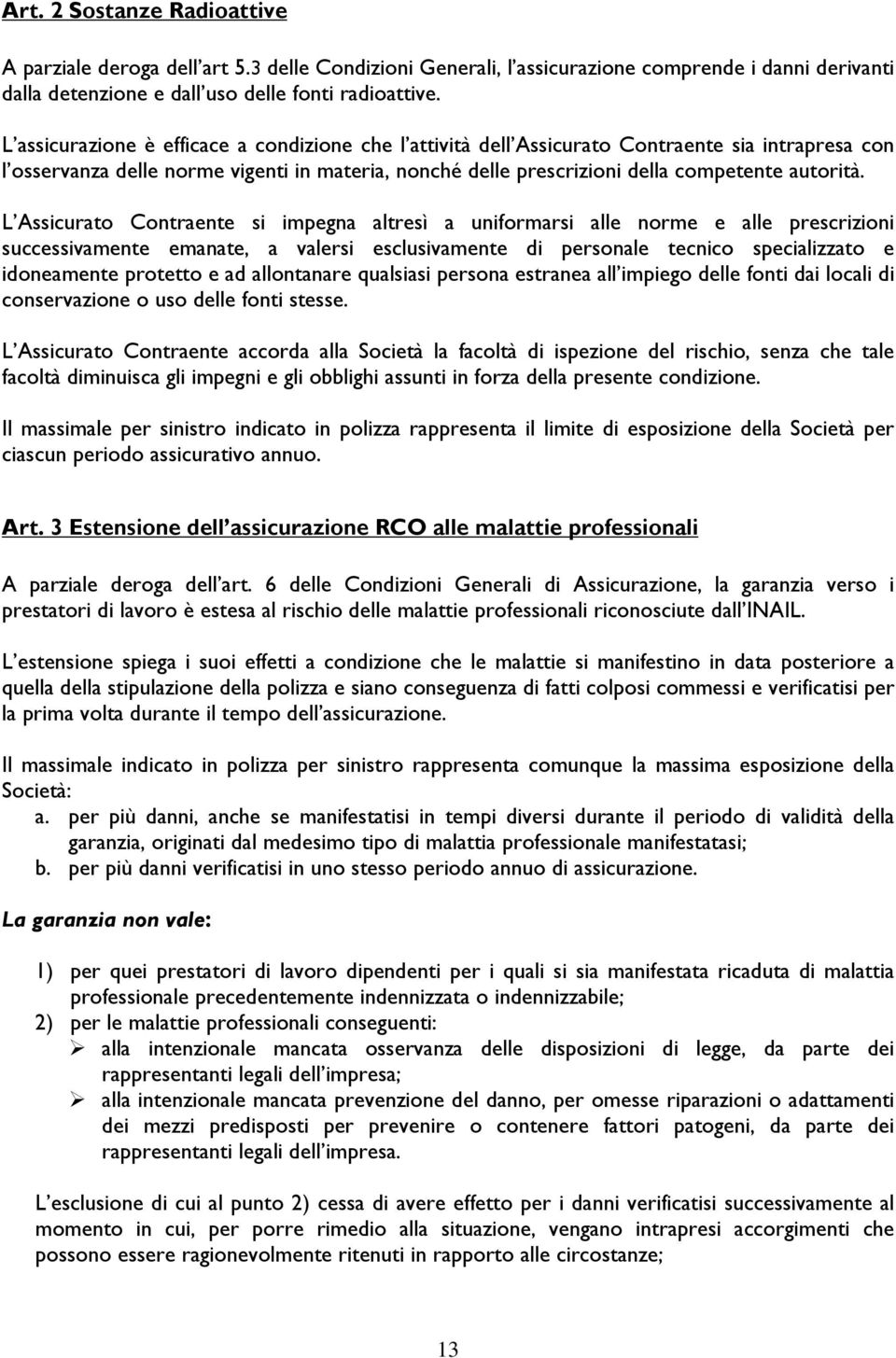 L Assicurato Contraente si impegna altresì a uniformarsi alle norme e alle prescrizioni successivamente emanate, a valersi esclusivamente di personale tecnico specializzato e idoneamente protetto e