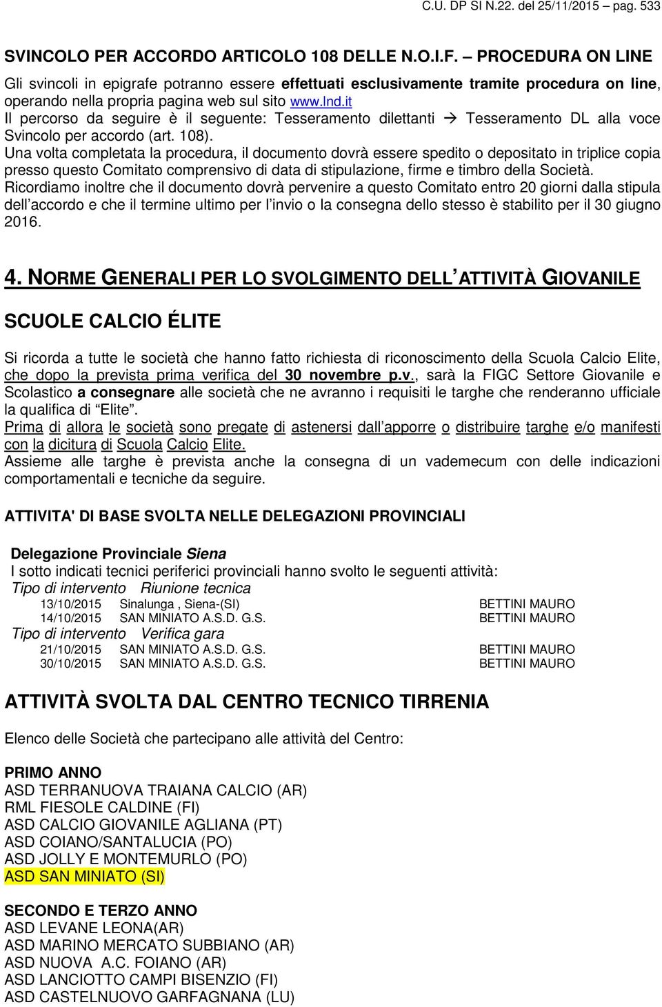 it Il percorso da seguire è il seguente: Tesseramento dilettanti Tesseramento DL alla voce Svincolo per accordo (art. 108).