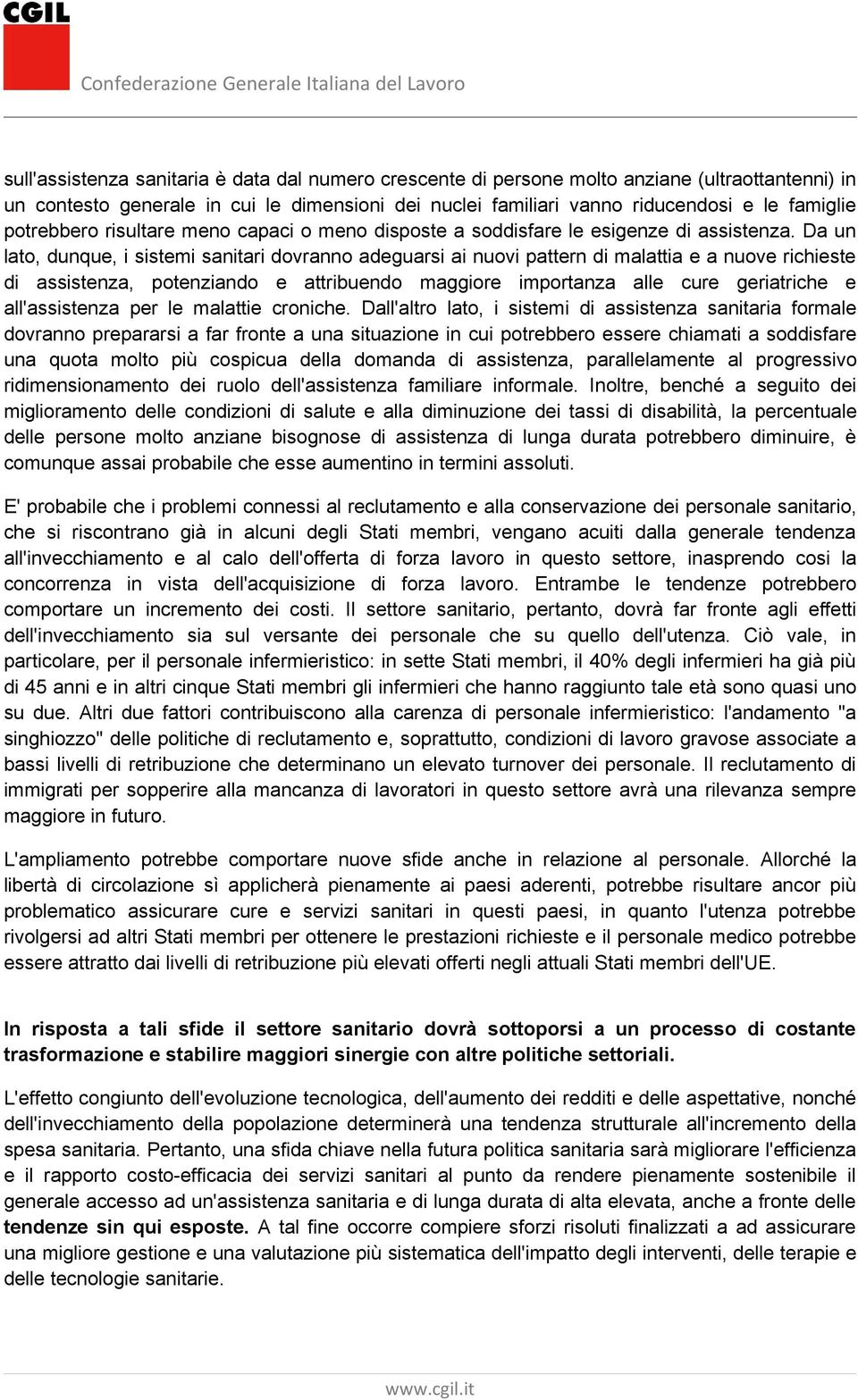 Da un lato, dunque, i sistemi sanitari dovranno adeguarsi ai nuovi pattern di malattia e a nuove richieste di assistenza, potenziando e attribuendo maggiore importanza alle cure geriatriche e