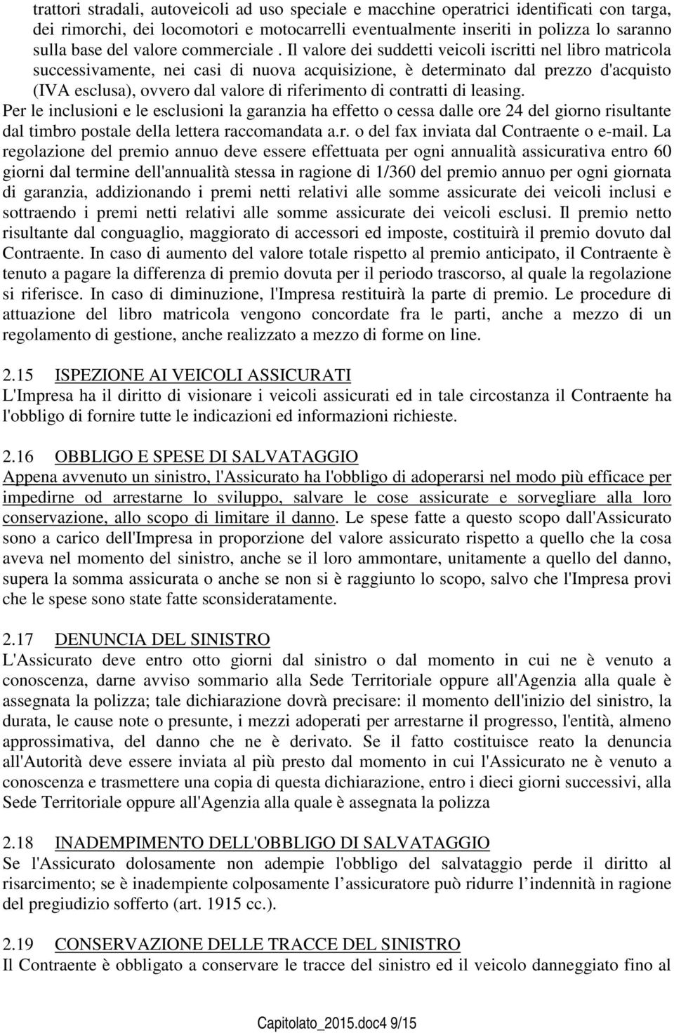 Il valore dei suddetti veicoli iscritti nel libro matricola successivamente, nei casi di nuova acquisizione, è determinato dal prezzo d'acquisto (IVA esclusa), ovvero dal valore di riferimento di