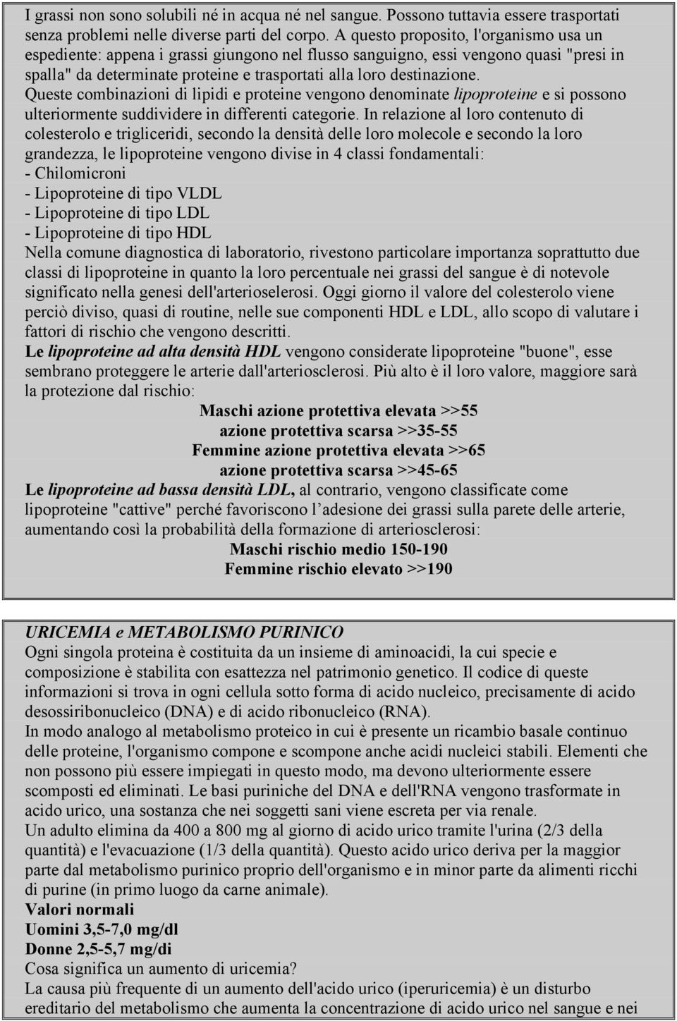 Queste combinazioni di lipidi e proteine vengono denominate lipoproteine e si possono ulteriormente suddividere in differenti categorie.