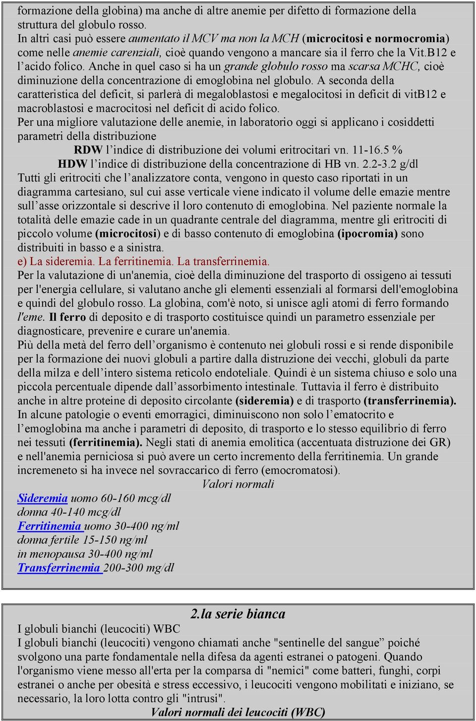 Anche in quel caso si ha un grande globulo rosso ma scarsa MCHC, cioè diminuzione della concentrazione di emoglobina nel globulo.