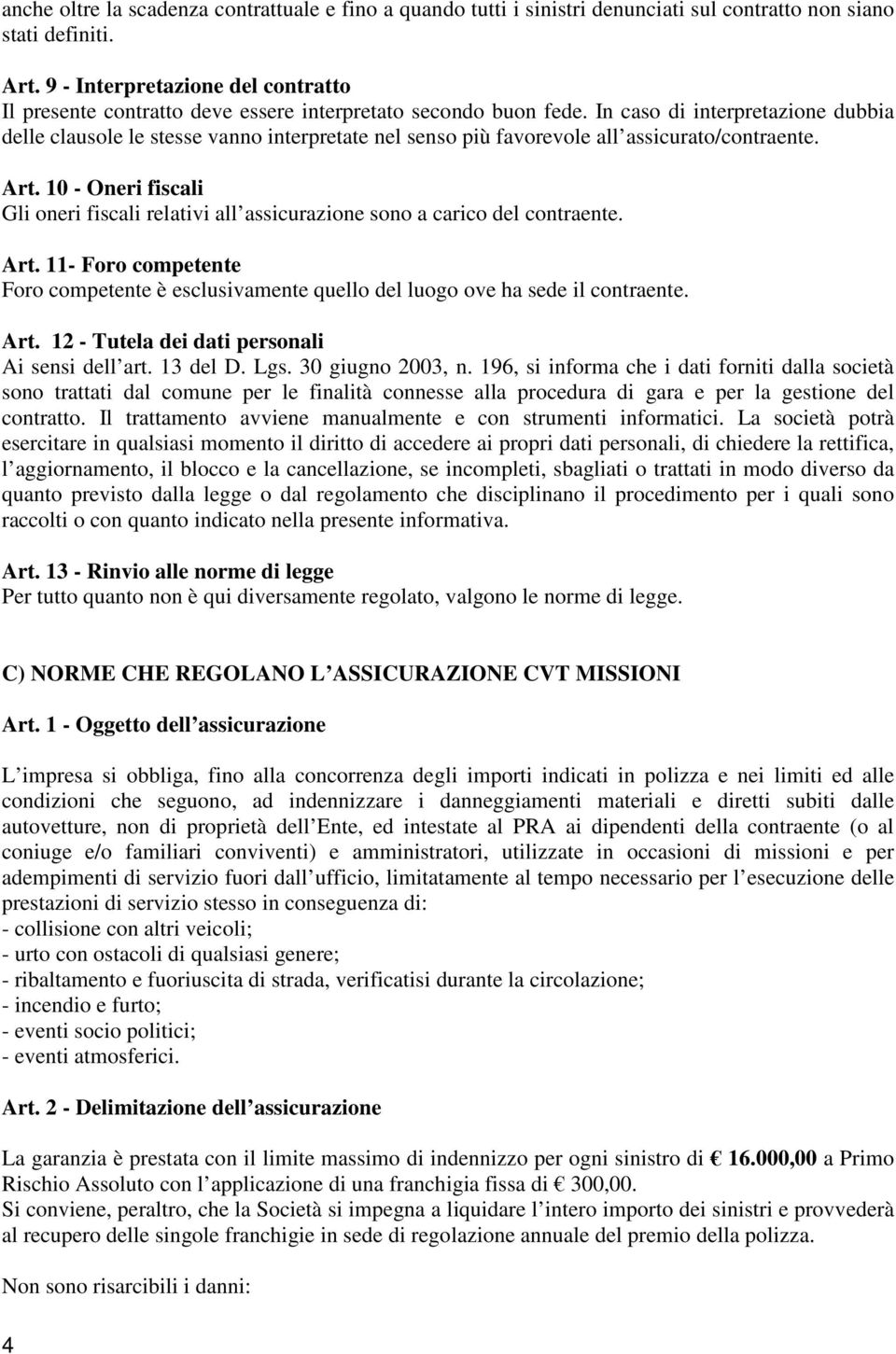 In caso di interpretazione dubbia delle clausole le stesse vanno interpretate nel senso più favorevole all assicurato/contraente. Art.