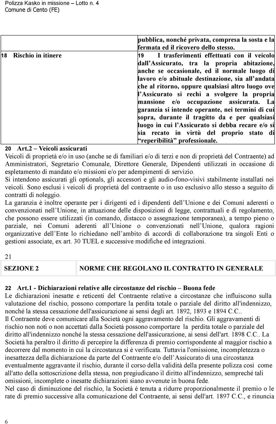 andata che al ritorno, oppure qualsiasi altro luogo ove l Assicurato si rechi a svolgere la propria mansione e/o occupazione assicurata.