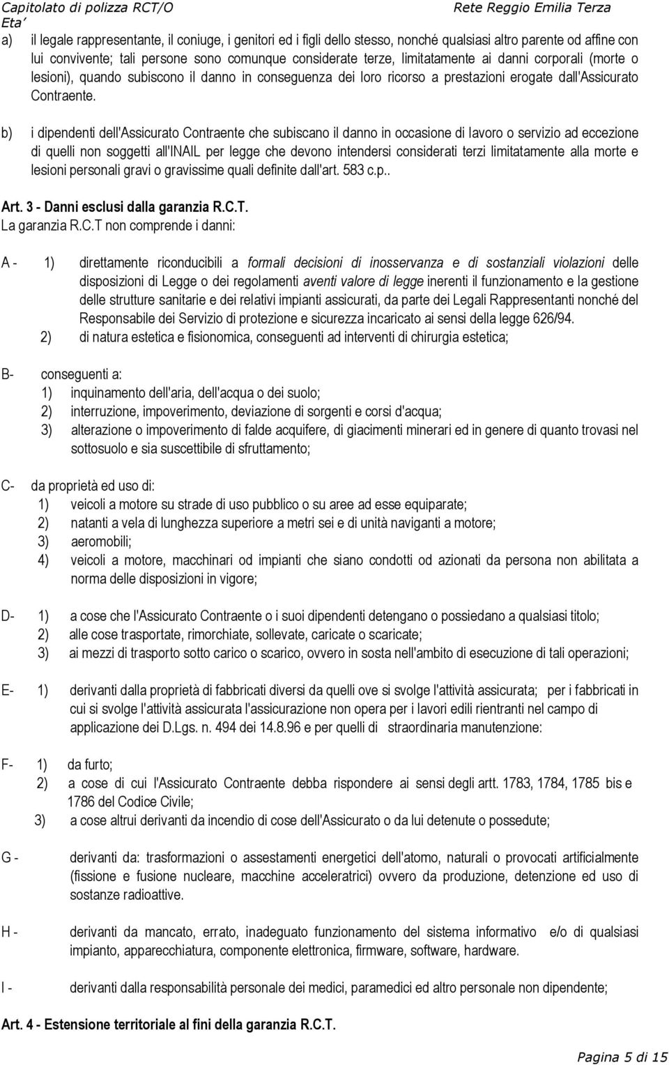 b) i dipendenti dell'assicurato Contraente che subiscano il danno in occasione di lavoro o servizio ad eccezione di quelli non soggetti all'inail per legge che devono intendersi considerati terzi