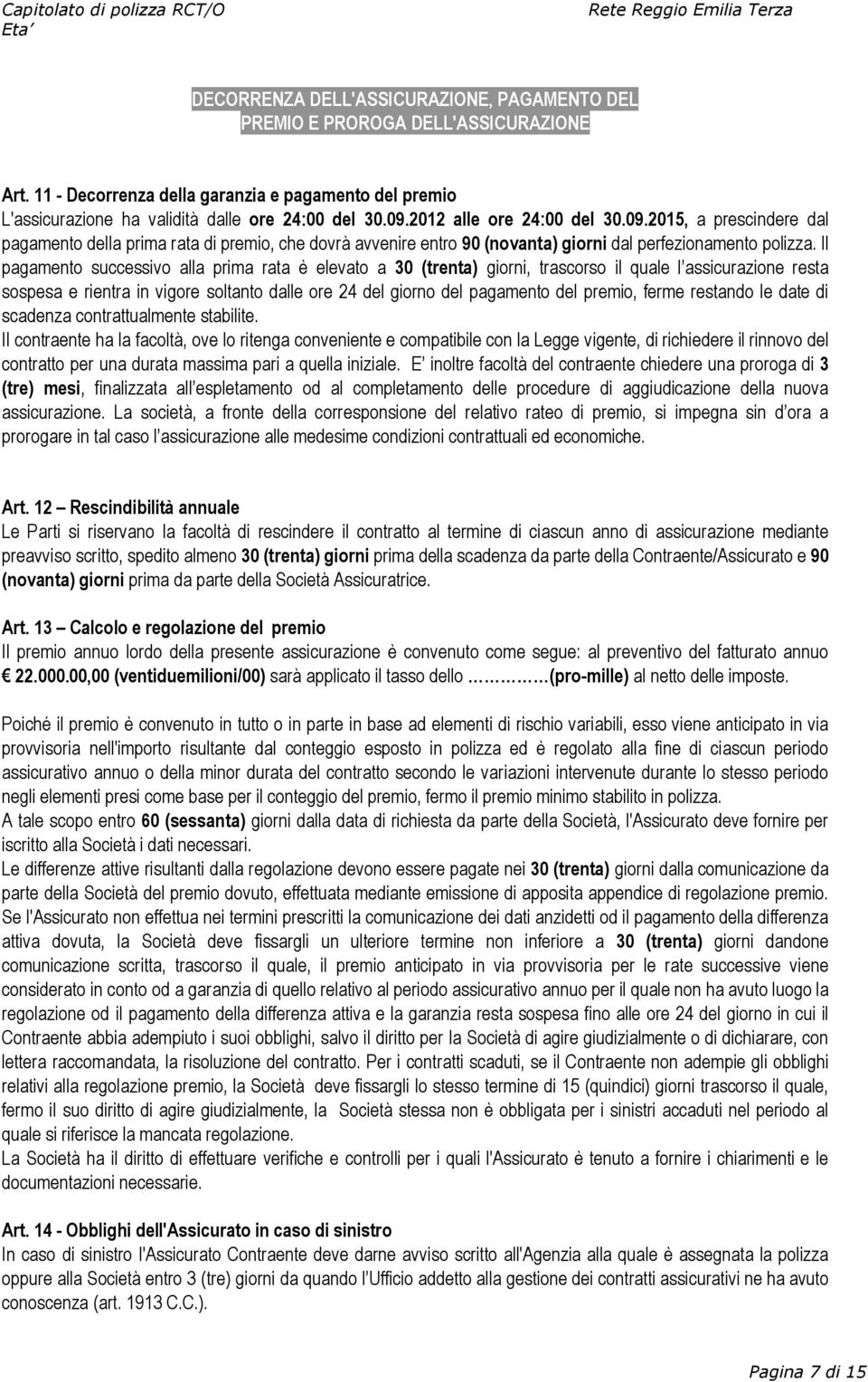 Il pagamento successivo alla prima rata è elevato a 30 (trenta) giorni, trascorso il quale l assicurazione resta sospesa e rientra in vigore soltanto dalle ore 24 del giorno del pagamento del premio,