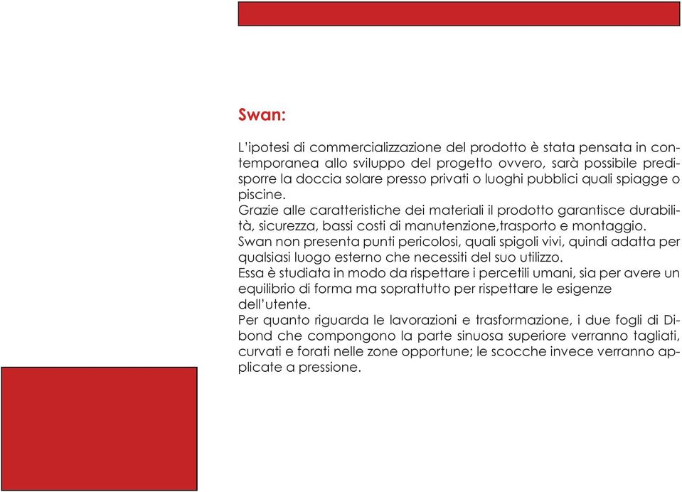 Swan non presenta punti pericolosi, quali spigoli vivi, quindi adatta per qualsiasi luogo esterno che necessiti del suo utilizzo.