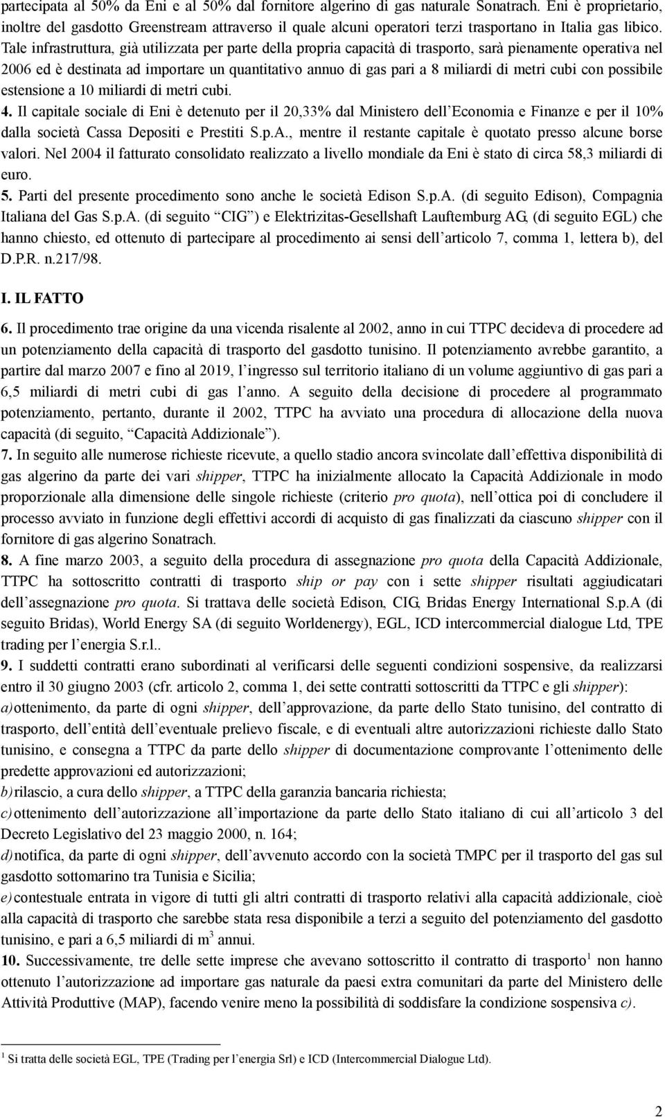 Tale infrastruttura, già utilizzata per parte della propria capacità di trasporto, sarà pienamente operativa nel 2006 ed è destinata ad importare un quantitativo annuo di gas pari a 8 miliardi di