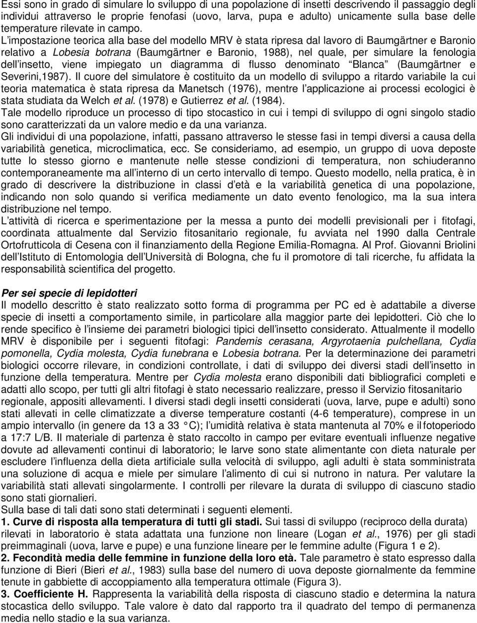 L impostazione teorica alla base del modello MRV è stata ripresa dal lavoro di Baumgärtner e Baronio relativo a Lobesia botrana (Baumgärtner e Baronio, 1988), nel quale, per simulare la fenologia